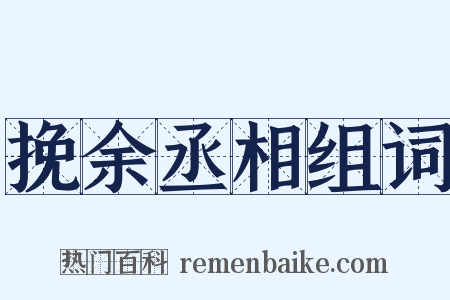挽余丞相组词是什么意思的图片